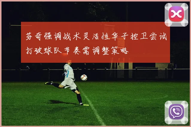 芬奇强调战术灵活性华子控卫尝试打破球队节奏需调整策略