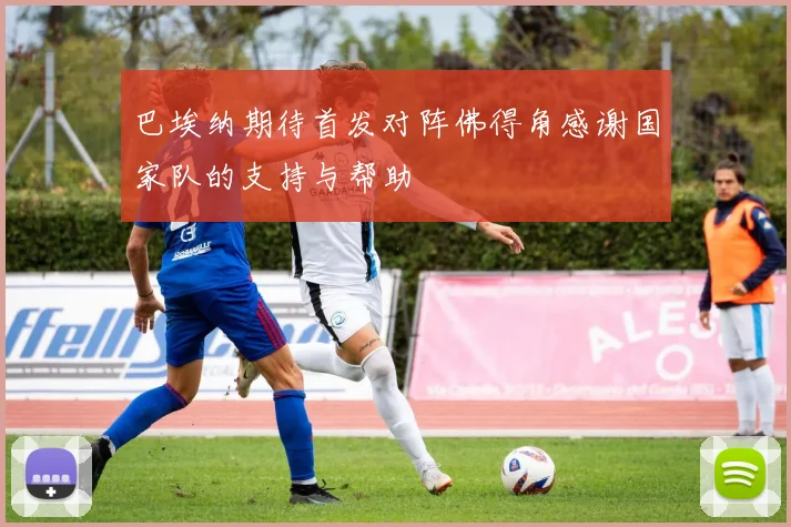 巴埃纳期待首发对阵佛得角感谢国家队的支持与帮助