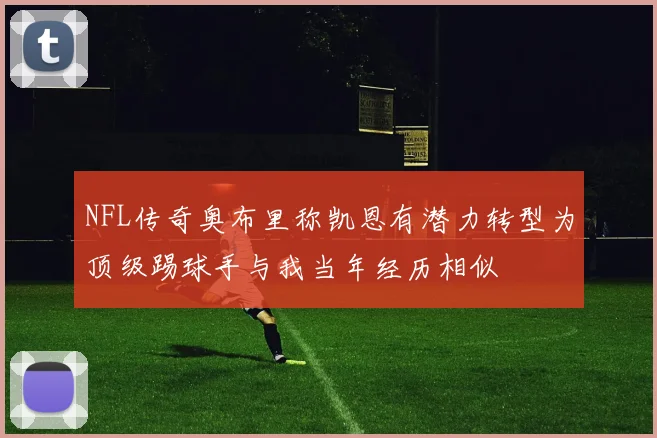 NFL传奇奥布里称凯恩有潜力转型为顶级踢球手与我当年经历相似