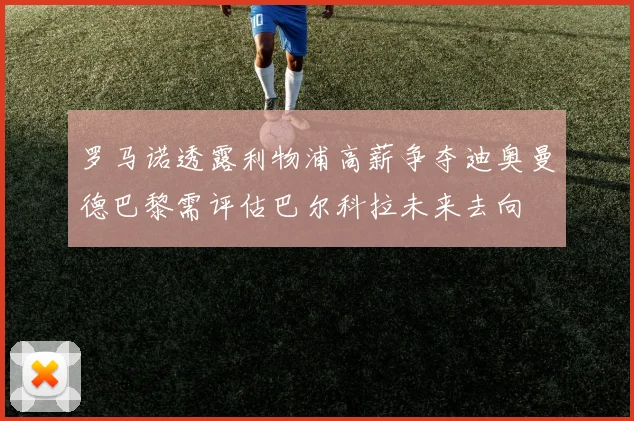 罗马诺透露利物浦高薪争夺迪奥曼德巴黎需评估巴尔科拉未来去向