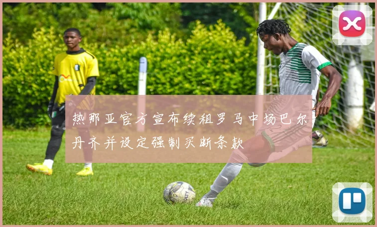 热那亚官方宣布续租罗马中场巴尔丹齐并设定强制买断条款