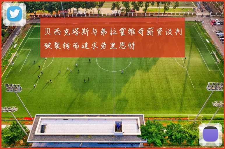 贝西克塔斯与弗拉霍维奇薪资谈判破裂转而追求劳里恩特
