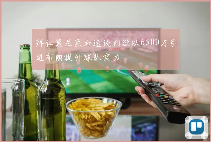 拜仁慕尼黑加速谈判欲以6500万引进布朗提升球队实力