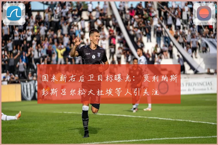 国米新右后卫目标曝光:莫利纳斯彭斯吕尔松大杜埃等人引关注