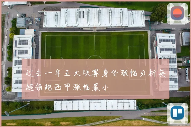 过去一年五大联赛身价涨幅分析英超领跑西甲涨幅最小