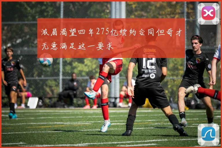 浓眉渴望四年275亿续约合同但奇才无意满足这一要求