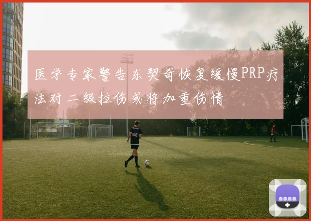 医学专家警告东契奇恢复缓慢PRP疗法对二级拉伤或将加重伤情
